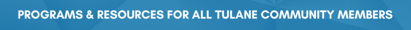 Programs and Resources for all Tulane Community Members Header